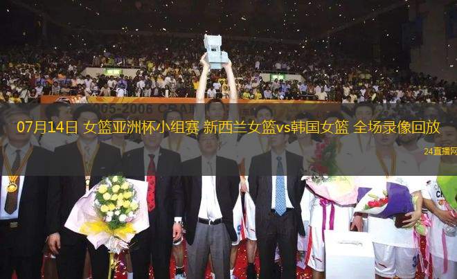 07月14日 女籃亞洲杯小組賽 新西蘭女籃vs韓國(guó)女籃 全場(chǎng)錄像回放