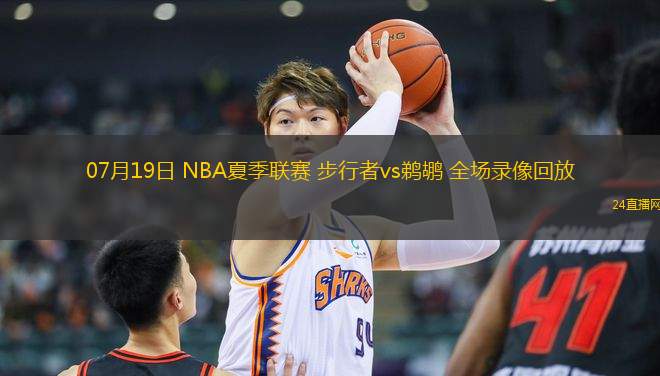 07月19日 NBA夏季聯(lián)賽 步行者vs鵜鶘 全場錄像回放