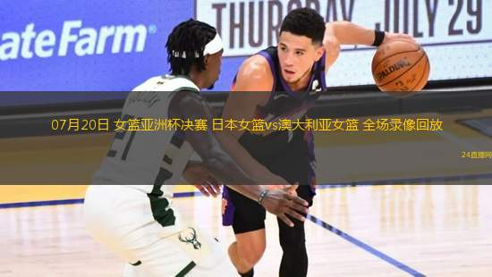 07月20日 女籃亞洲杯決賽 日本女籃vs澳大利亞女籃 全場錄像回放
