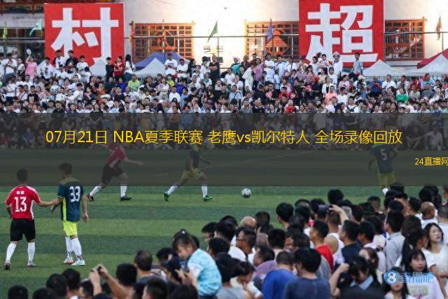 07月21日 NBA夏季聯(lián)賽 老鷹vs凱爾特人 全場(chǎng)錄像回放
